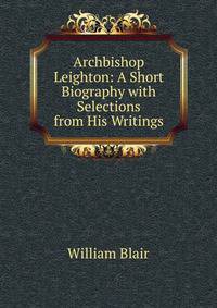 Archbishop Leighton: A Short Biography with Selections from His Writings