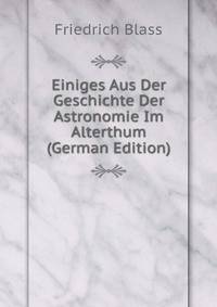 Einiges Aus Der Geschichte Der Astronomie Im Alterthum (German Edition)