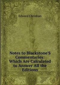 Notes to Blackstone'S Commentaries: Which Are Calculated to Answer All the Editions