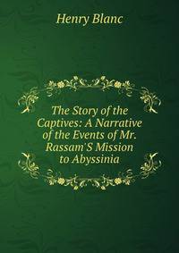 The Story of the Captives: A Narrative of the Events of Mr. Rassam'S Mission to Abyssinia