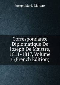 Correspondance Diplomatique De Joseph De Maistre, 1811-1817, Volume 1 (French Edition)