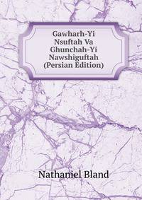 Gawharh-Yi Nsuftah Va Ghunchah-Yi Nawshiguftah (Persian Edition)