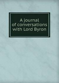 A journal of conversations with Lord Byron