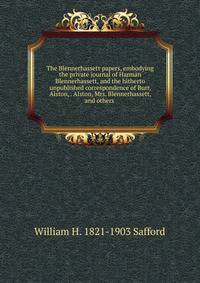 The Blennerhassett papers, embodying the private journal of Harman Blennerhassett, and the hitherto unpublished correspondence of Burr, Alston, . Alston, Mrs. Blennerhassett, and others .