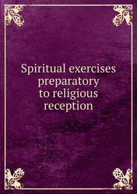 Spiritual exercises preparatory to religious reception