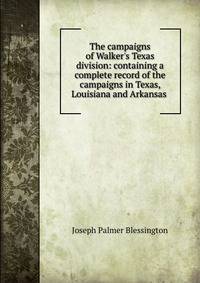 The campaigns of Walker's Texas division: containing a complete record of the campaigns in Texas, Louisiana and Arkansas .