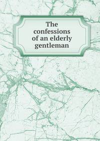 The confessions of an elderly gentleman