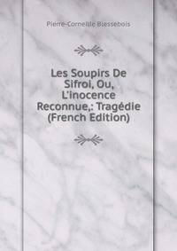Les Soupirs De Sifroi, Ou, L'inocence Reconnue,: Trag?die (French Edition)