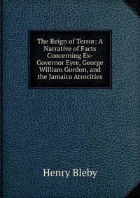 The Reign of Terror: A Narrative of Facts Concerning Ex-Governor Eyre, George William Gordon, and the Jamaica Atrocities