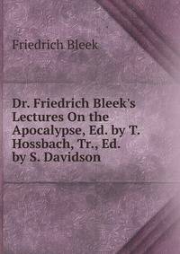 Dr. Friedrich Bleek's Lectures On the Apocalypse, Ed. by T. Hossbach, Tr., Ed. by S. Davidson