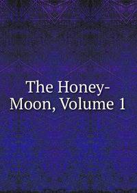 The Honey-Moon, Volume 1