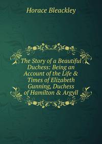 The Story of a Beautiful Duchess: Being an Account of the Life &amp; Times of Elizabeth Gunning, Duchess of Hamilton &amp; Argyll