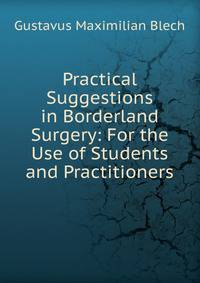 Practical Suggestions in Borderland Surgery: For the Use of Students and Practitioners