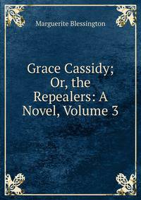 Grace Cassidy; Or, the Repealers: A Novel, Volume 3