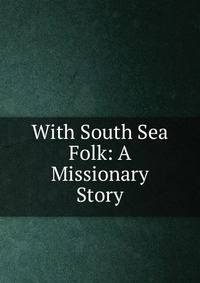 With South Sea Folk: A Missionary Story