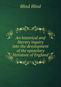 An historical and literary inquiry into the development of the epistolary literature of England
