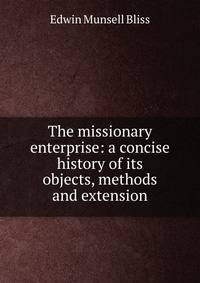 The missionary enterprise: a concise history of its objects, methods and extension