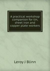 A practical workshop companion for tin, sheet iron and copper plate workers
