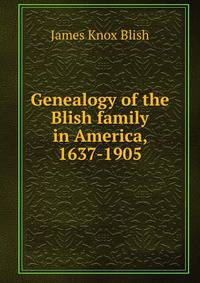 Genealogy of the Blish family in America, 1637-1905