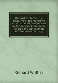 Our lost explorers: the narrative of the Jeannette Arctic expedition as related by the survivors, and in the records and last journals of Lieutenant De Long