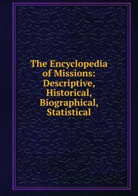 The Encyclopedia of Missions: Descriptive, Historical, Biographical, Statistical