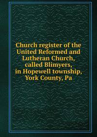 Church register of the United Reformed and Lutheran Church, called Blimyers, in Hopewell township, York County, Pa