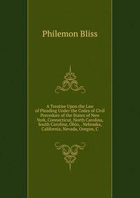 A Treatise Upon the Law of Pleading Under the Codes of Civil Porcedure of the States of New York, Connecticut, North Carolina, South Carolina, Ohio, . Nebraska, California, Nevada, Oregon, C