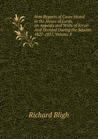 New Reports of Cases Heard in the House of Lords, on Appeals and Writs of Error: And Decided During the Session 1827-1837, Volume 8