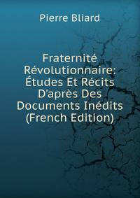 Fraternit? R?volutionnaire: ?tudes Et R?cits D'apr?s Des Documents In?dits (French Edition)