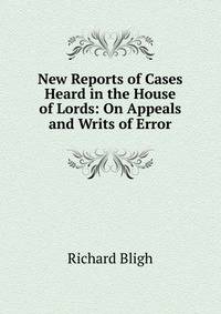 New Reports of Cases Heard in the House of Lords: On Appeals and Writs of Error