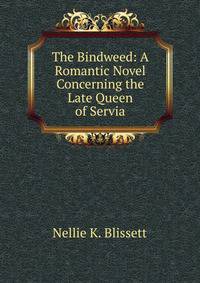 The Bindweed: A Romantic Novel Concerning the Late Queen of Servia
