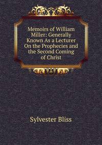 Memoirs of William Miller: Generally Known As a Lecturer On the Prophecies and the Second Coming of Christ