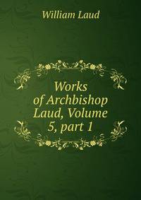 Works of Archbishop Laud, Volume 5, part 1