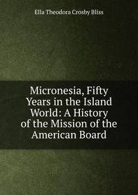 Micronesia, Fifty Years in the Island World: A History of the Mission of the American Board