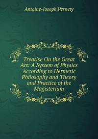Treatise On the Great Art: A System of Physics According to Hermetic Philosophy and Theory and Practice of the Magisterium