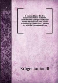 D. Marcus Elieser Bloch's, aus?benden Arztes zu Berlin . ?konomische Naturgeschichte der Fische Deutschlands: mit sieben und dreyssig Kupfertafeln . Volume Th. 3 (1785) (German Edition)