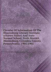 Circular Of Information Of The Bloomsburg Literary Institute (charter Name) And State Normal School, Sixth District, Bloomsburg, Columbia County, Pennsylvania. 1901-1902