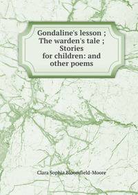 Gondaline's lesson ; The warden's tale ; Stories for children: and other poems