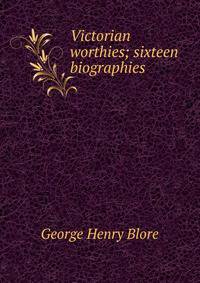 Victorian worthies; sixteen biographies