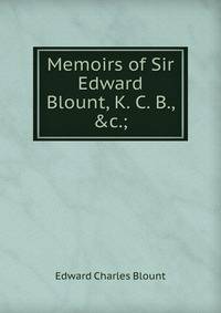 Memoirs of Sir Edward Blount, K. C. B., &amp;c.;