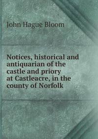 Notices, historical and antiquarian of the castle and priory at Castleacre, in the county of Norfolk