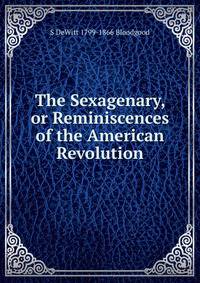 The Sexagenary, or Reminiscences of the American Revolution