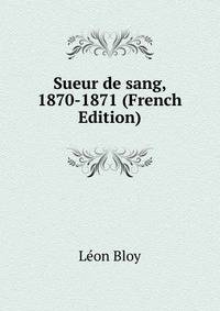 Sueur de sang, 1870-1871 (French Edition)