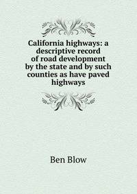 California highways: a descriptive record of road development by the state and by such counties as have paved highways