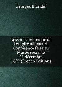 L'essor ?conomique de l'empire allemand. Conf?rence faite au Mus?e social le 21 d?cembre 1897 (French Edition)