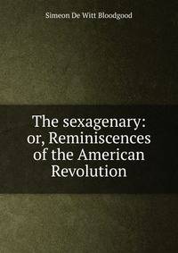 The sexagenary: or, Reminiscences of the American Revolution