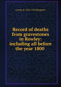 Record of deaths from gravestones in Rowley: including all before the year 1800 .