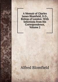 A Memoir of Charles James Blomfield, D.D., Bishop of London: With Selections from His Correspondence, Volume 2
