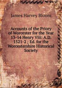 Accounts of the Priory of Worcester for the Year 13-14 Henry Viii: A.D. 1521-2 ; Ed. for the Worcestershire Historical Society