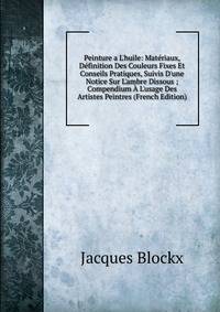 Peinture a L'huile: Mat?riaux, D?finition Des Couleurs Fixes Et Conseils Pratiques, Suivis D'une Notice Sur L'ambre Dissous ; Compendium ? L'usage Des Artistes Peintres (French Edition)